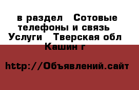  в раздел : Сотовые телефоны и связь » Услуги . Тверская обл.,Кашин г.